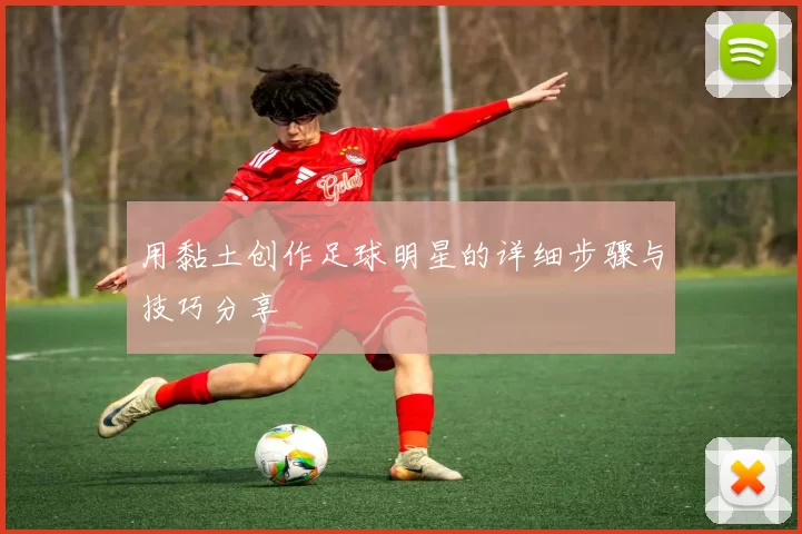 用黏土创作足球明星的详细步骤与技巧分享