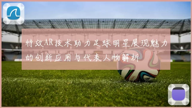 特效AR技术助力足球明星展现魅力的创新应用与代表人物解析