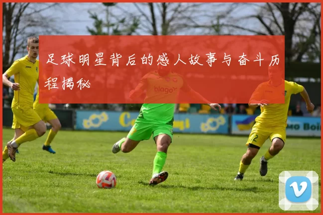 足球明星背后的感人故事与奋斗历程揭秘